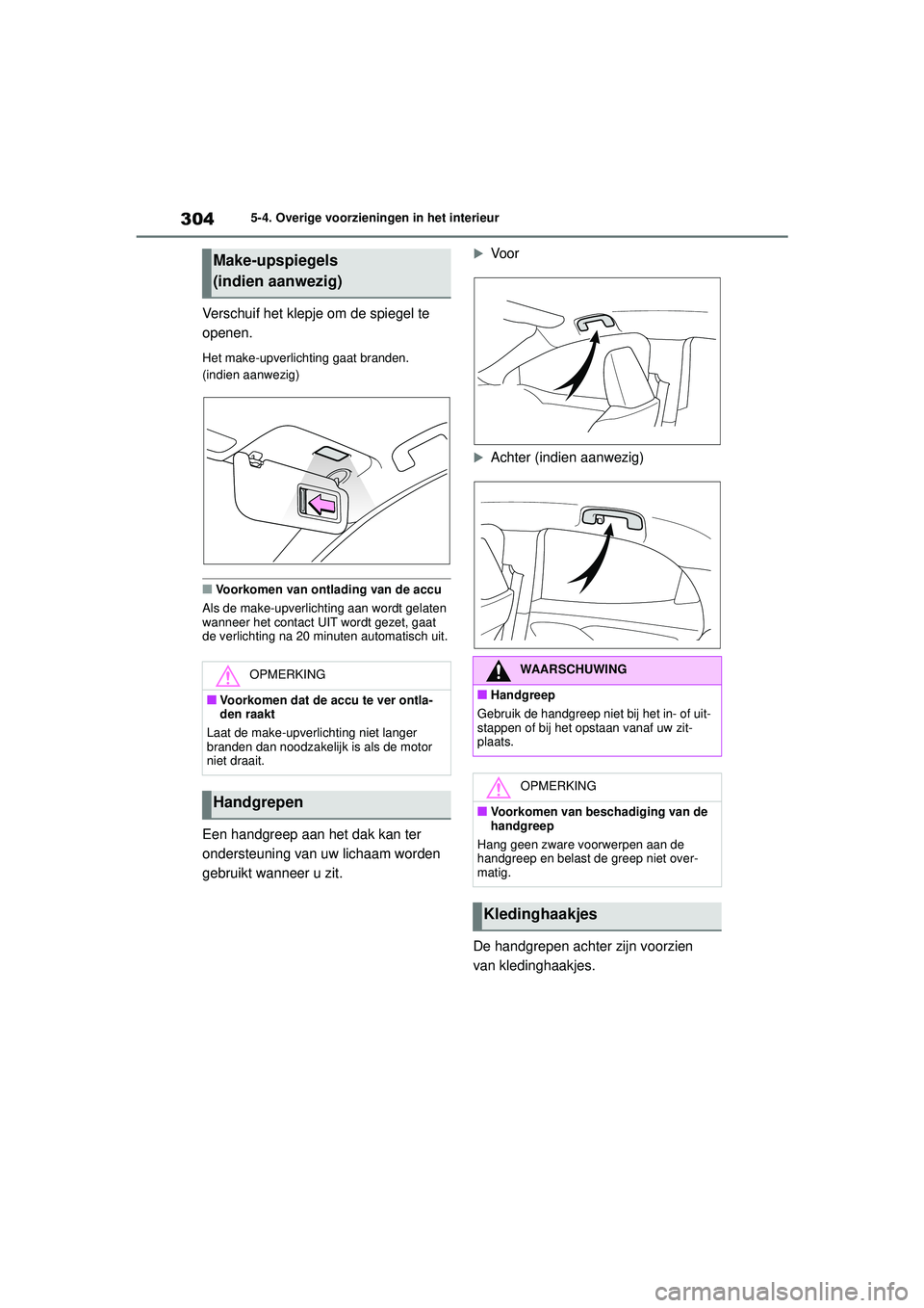 TOYOTA YARIS HATCHBACK 2020  Instructieboekje (in Dutch) 304
YARIS(HB) handleiding_Europa_MK0001_nl
5-4. Overige voorzieningen in het interieur
Verschuif het klepje om de spiegel te 
openen.
Het make-upverlichting gaat branden. 
(indien aanwezig)
■Voorkom