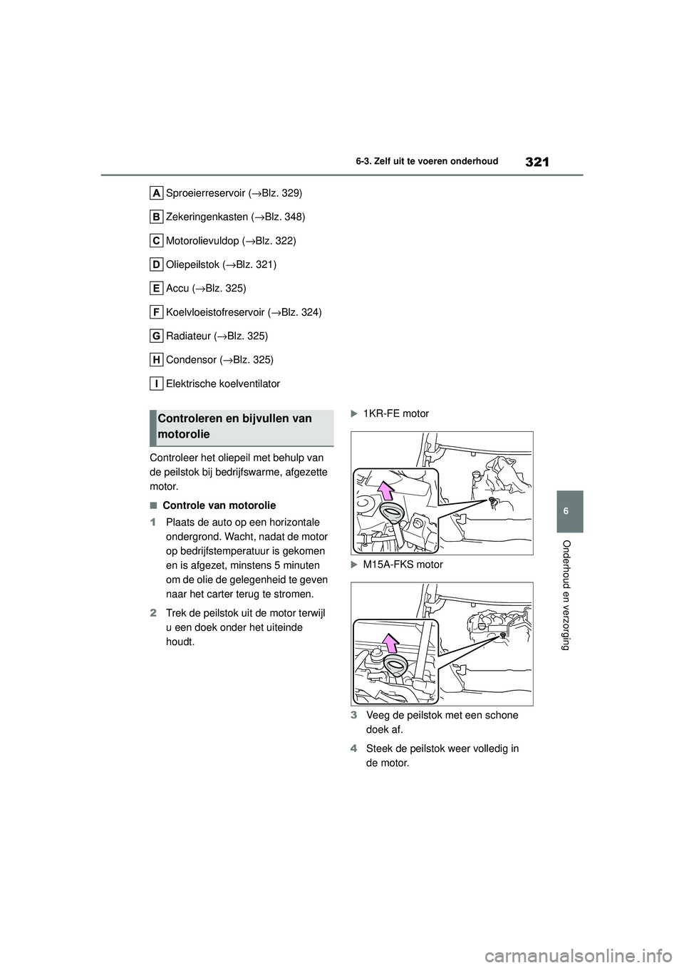 TOYOTA YARIS HATCHBACK 2020  Instructieboekje (in Dutch) 321
6
YARIS(HB) handleiding_Europa_MK0001_nl
6-3. Zelf uit te voeren onderhoud
Onderhoud en verzorging
Sproeierreservoir (→Blz. 329)
Zekeringenkasten ( →Blz. 348)
Motorolievuldop ( →Blz. 322)
Ol