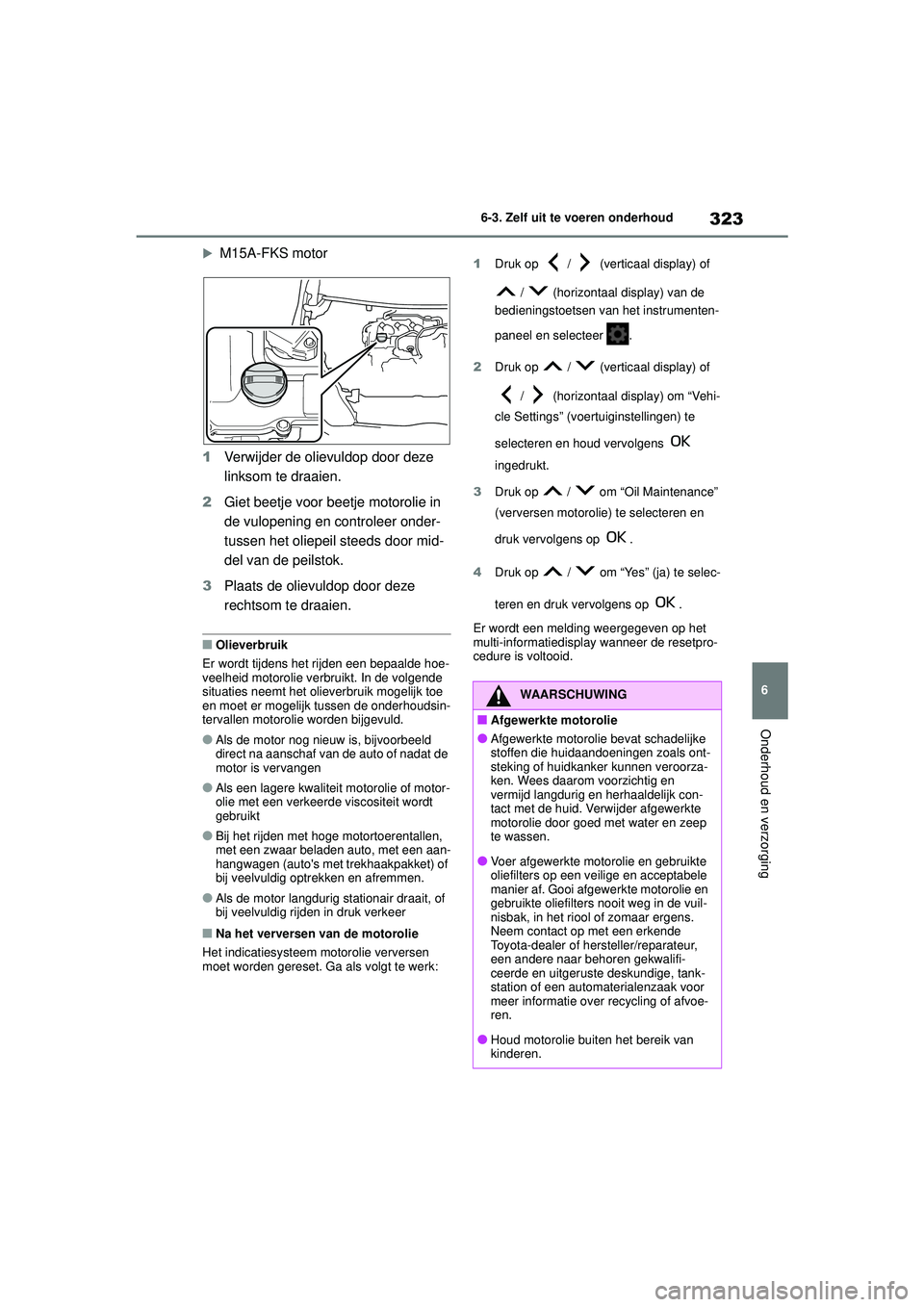 TOYOTA YARIS HATCHBACK 2020  Instructieboekje (in Dutch) 323
6
YARIS(HB) handleiding_Europa_MK0001_nl
6-3. Zelf uit te voeren onderhoud
Onderhoud en verzorging
M15A-FKS motor
1 Verwijder de olievuldop door deze 
linksom te draaien.
2 Giet beetje voor bee