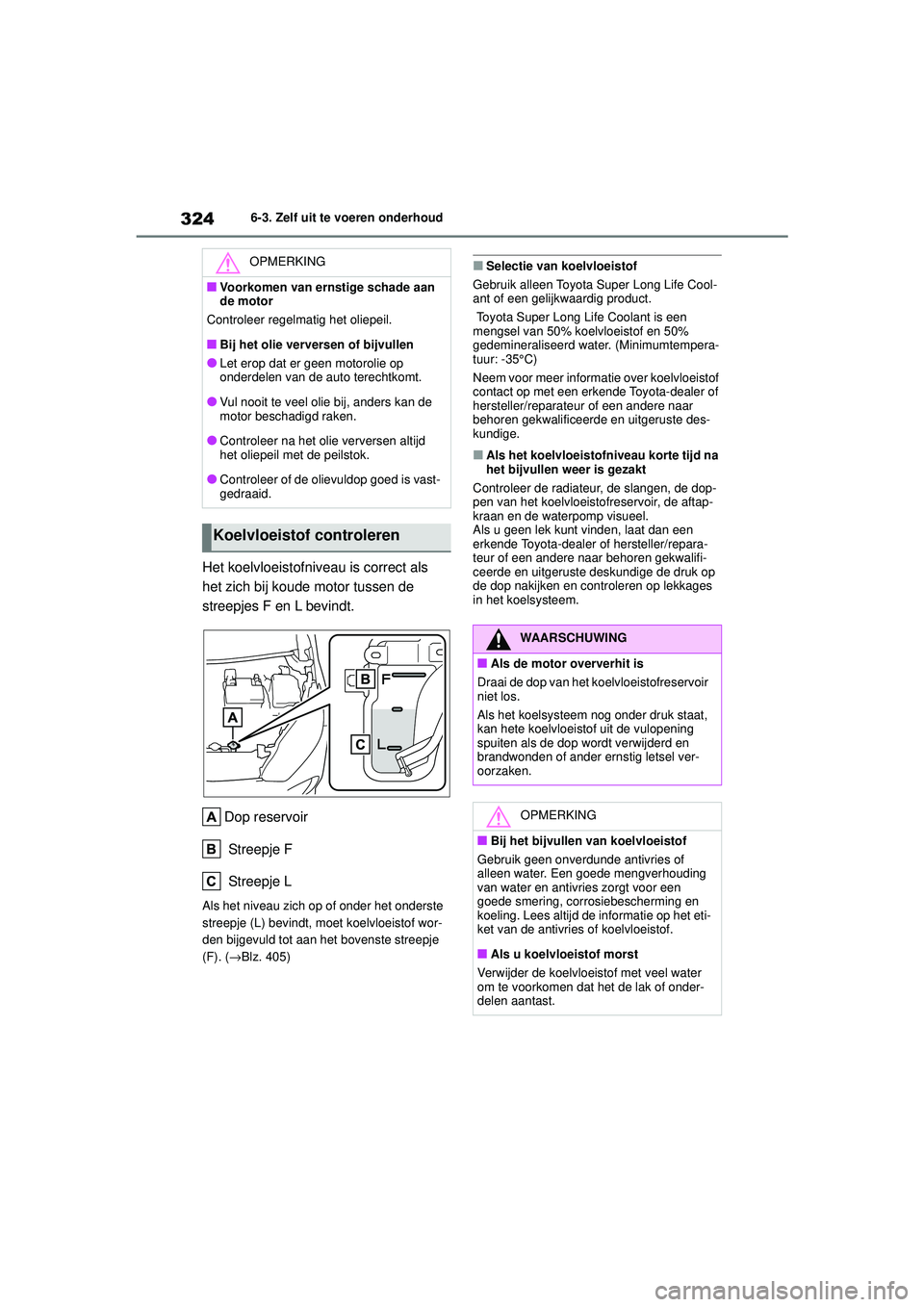 TOYOTA YARIS HATCHBACK 2020  Instructieboekje (in Dutch) 324
YARIS(HB) handleiding_Europa_MK0001_nl
6-3. Zelf uit te voeren onderhoud
Het koelvloeistofniveau is correct als 
het zich bij koude motor tussen de 
streepjes F en L bevindt.Dop reservoir
 Streepj