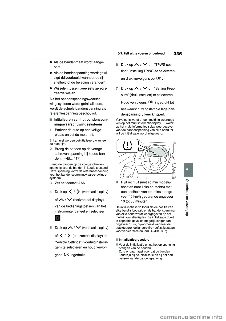 TOYOTA YARIS HATCHBACK 2020  Instructieboekje (in Dutch) 335
6
YARIS(HB) handleiding_Europa_MK0001_nl
6-3. Zelf uit te voeren onderhoud
Onderhoud en verzorging
Als de bandenmaat wordt aange-
past.
 Als de bandenspanning wordt gewij-
zigd (bijvoorbeeld