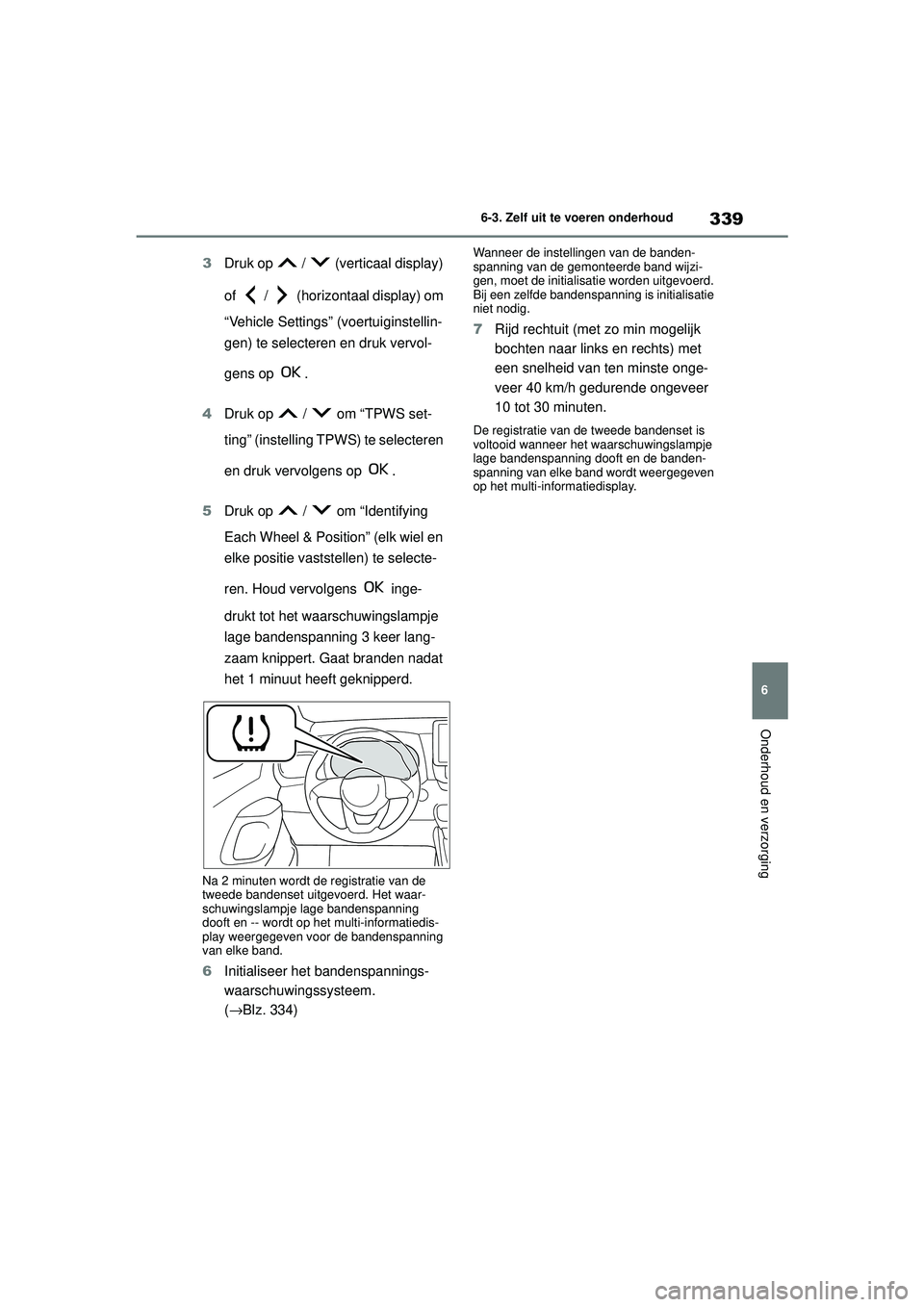TOYOTA YARIS HATCHBACK 2020  Instructieboekje (in Dutch) 339
6
YARIS(HB) handleiding_Europa_MK0001_nl
6-3. Zelf uit te voeren onderhoud
Onderhoud en verzorging
3Druk op   /   (verticaal display) 
of   /   (horizontaal display) om 
“Vehicle Settings” (vo