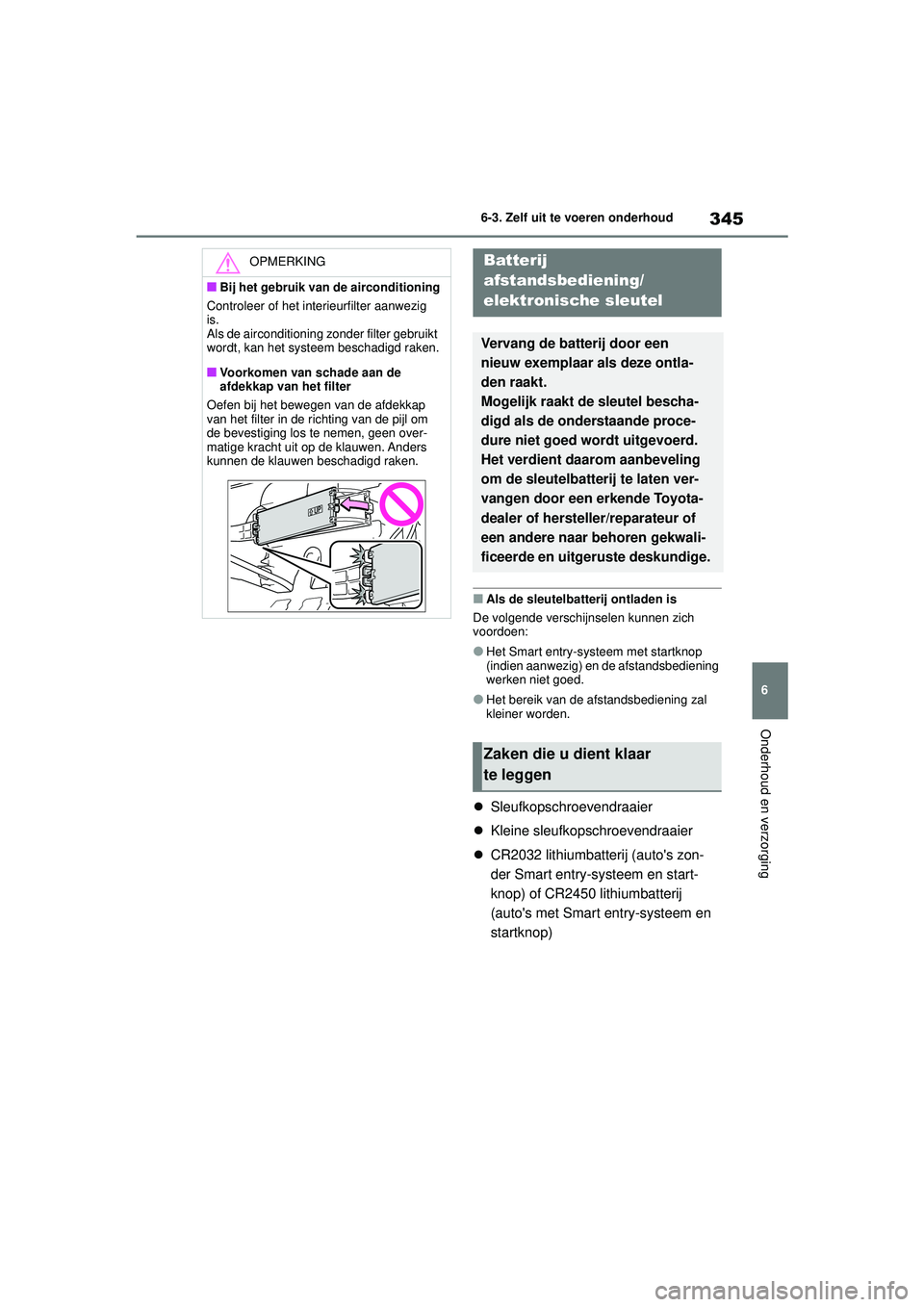 TOYOTA YARIS HATCHBACK 2020  Instructieboekje (in Dutch) 345
6
YARIS(HB) handleiding_Europa_MK0001_nl
6-3. Zelf uit te voeren onderhoud
Onderhoud en verzorging
■Als de sleutelbatterij ontladen is
De volgende verschijnselen kunnen zich 
voordoen:
●Het Sm