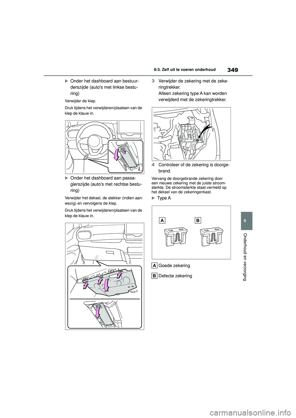 TOYOTA YARIS HATCHBACK 2020  Instructieboekje (in Dutch) 349
6
YARIS(HB) handleiding_Europa_MK0001_nl
6-3. Zelf uit te voeren onderhoud
Onderhoud en verzorging
Onder het dashboard aan bestuur-
derszijde (autos met linkse bestu-
ring)
Verwijder de klep.

