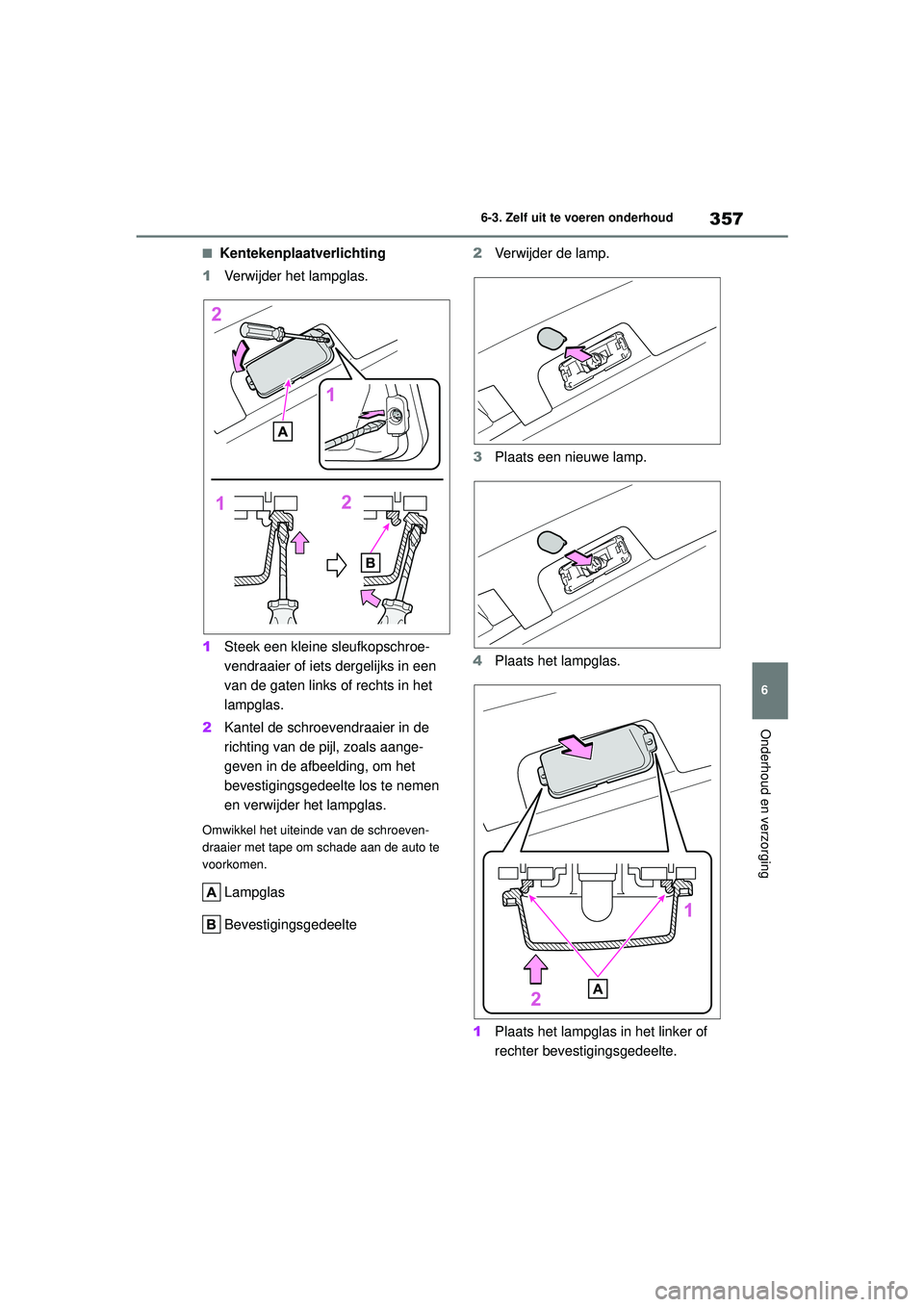 TOYOTA YARIS HATCHBACK 2020  Instructieboekje (in Dutch) 357
6
YARIS(HB) handleiding_Europa_MK0001_nl
6-3. Zelf uit te voeren onderhoud
Onderhoud en verzorging
■Kentekenplaatverlichting
1 Verwijder het lampglas.
1 Steek een kleine sleufkopschroe-
vendraai