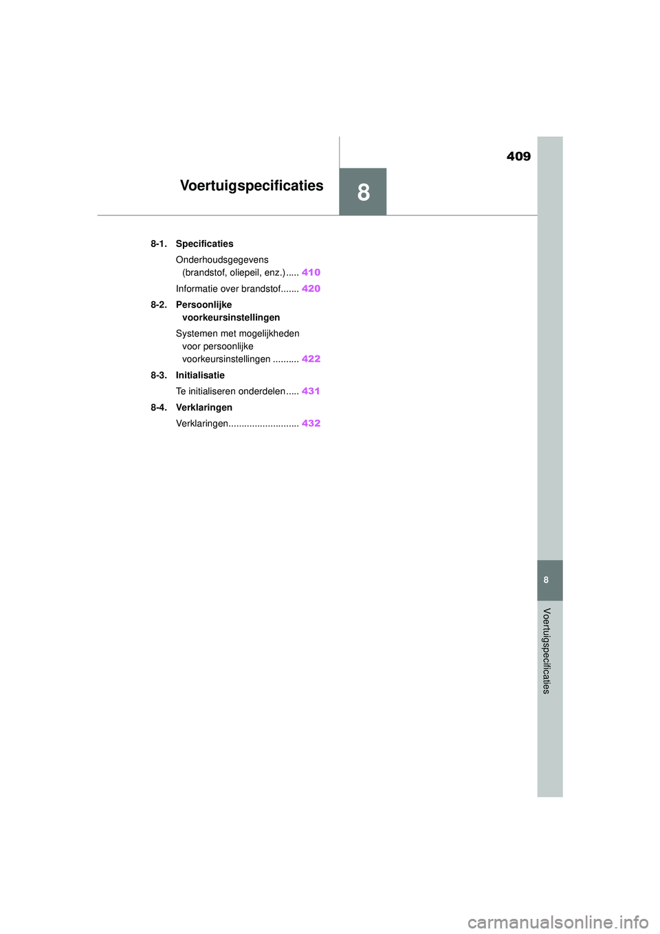 TOYOTA YARIS HATCHBACK 2020  Instructieboekje (in Dutch) 8
409
YARIS(HB) handleiding_Europa_MK0001_nl
8
Voertuigspecificaties
Voertuigspecificaties
8-1. SpecificatiesOnderhoudsgegevens (brandstof, oliepeil, enz.) ..... 410
Informatie over brandstof....... 4
