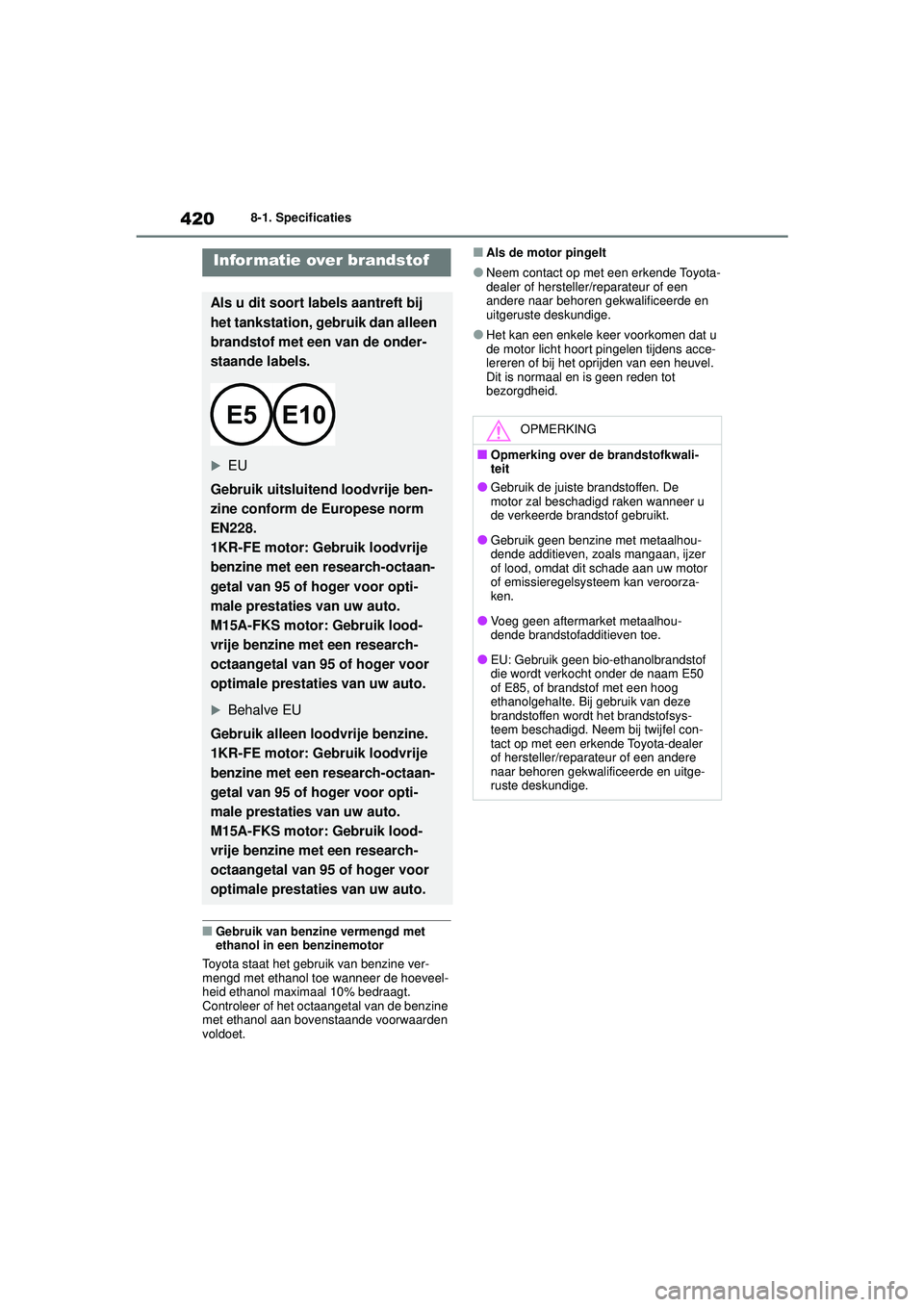TOYOTA YARIS HATCHBACK 2020  Instructieboekje (in Dutch) 420
YARIS(HB) handleiding_Europa_MK0001_nl
8-1. Specificaties
■Gebruik van benzine vermengd met 
ethanol in een benzinemotor
Toyota staat het gebruik van benzine ver-
mengd met ethanol toe wanneer d