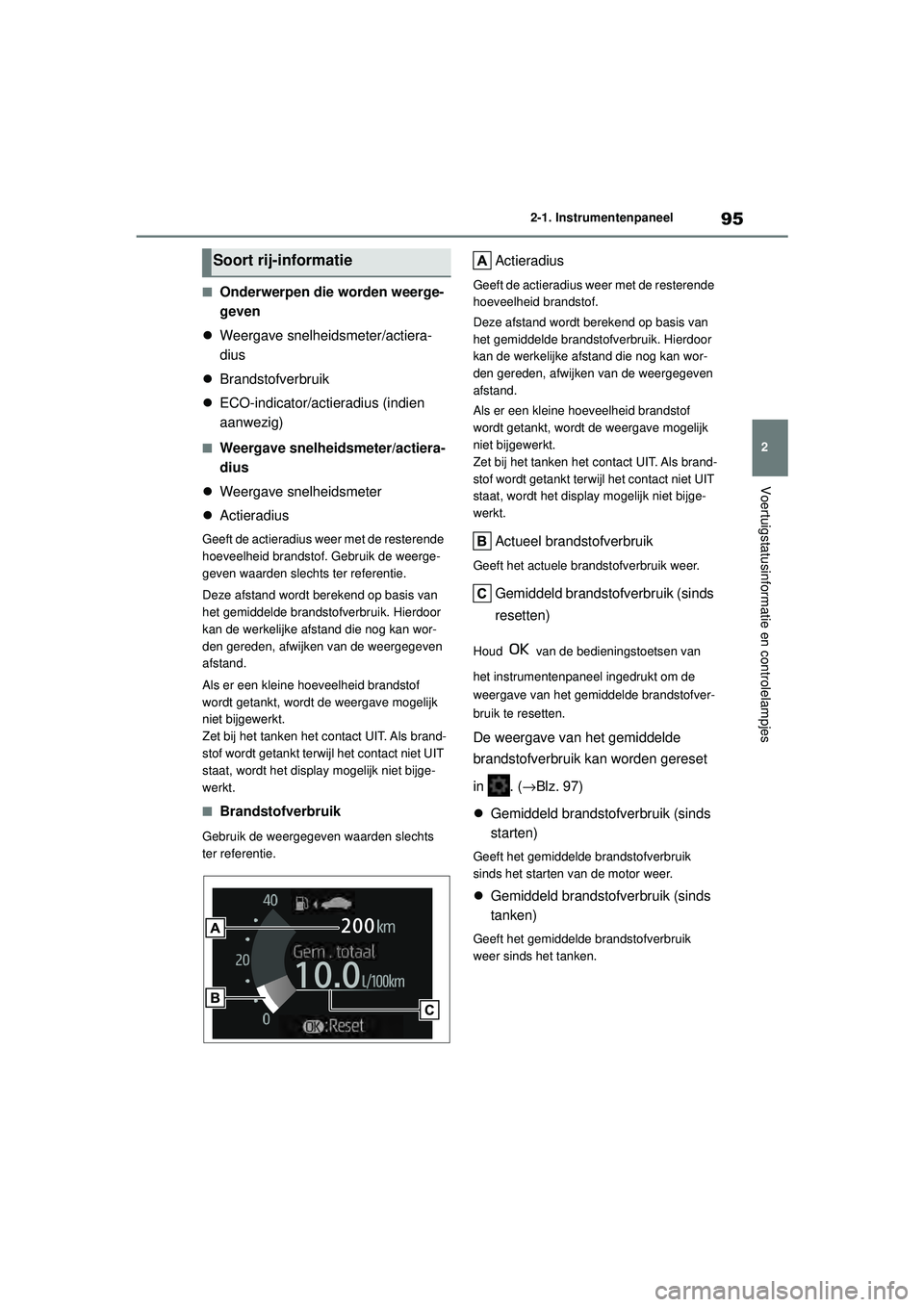 TOYOTA YARIS HATCHBACK 2020  Instructieboekje (in Dutch) 95
2
YARIS(HB) handleiding_Europa_MK0001_nl
2-1. Instrumentenpaneel
Voertuigstatusinformatie en controlelampjes
■Onderwerpen die worden weerge-
geven
 Weergave snelheidsmeter/actiera-
dius
 Br