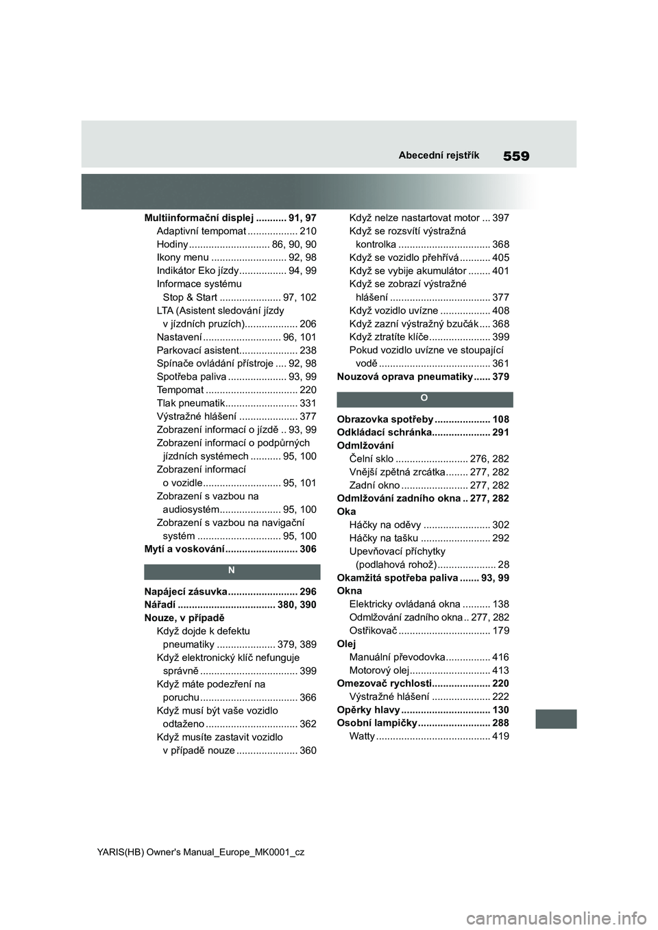 TOYOTA YARIS HATCHBACK 2020 Návod na použití (in Czech) 559
YARIS(HB) Owner's Manual_Europe_MK0001_cz
Abecední rejstřík
Multiinformační displej ...........91, 97
Adaptivní tempomat ..................210
Hodiny .............................86, 90, TOYOTA YARIS HATCHBACK 2020 Návod na použití (in Czech) 559
YARIS(HB) Owner's Manual_Europe_MK0001_cz
Abecední rejstřík
Multiinformační displej ...........91, 97
Adaptivní tempomat ..................210
Hodiny .............................86, 90,