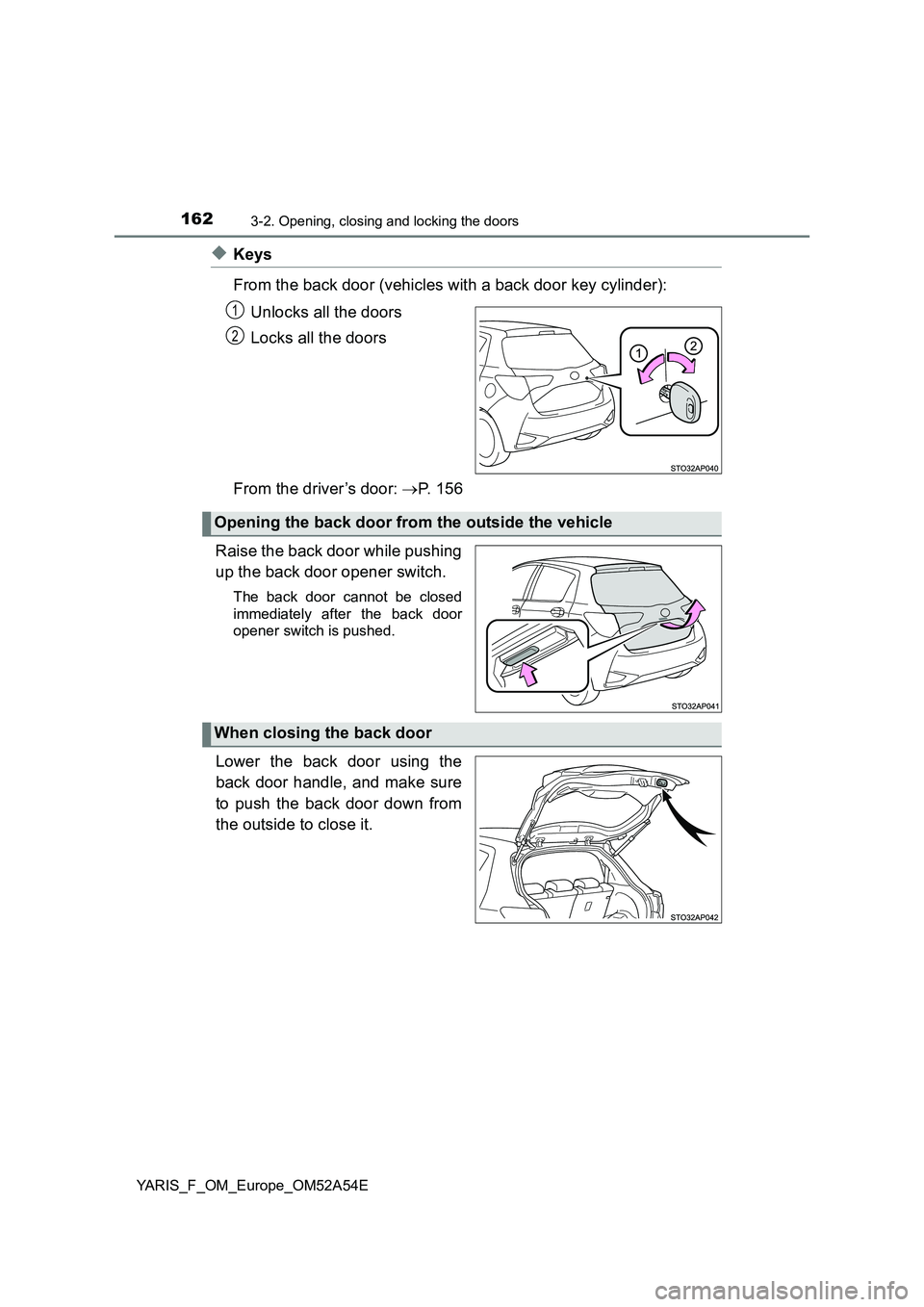 TOYOTA YARIS HATCHBACK 2019  Owners Manual 1623-2. Opening, closing and locking the doors
YARIS_F_OM_Europe_OM52A54E
◆Keys 
From the back door (vehicles with a back door key cylinder): 
Unlocks all the doors 
Locks all the doors 
From the dr