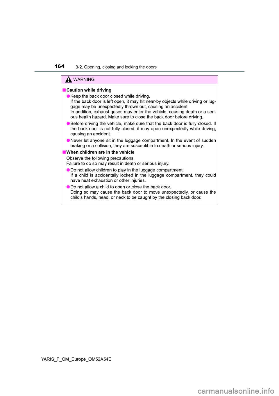 TOYOTA YARIS HATCHBACK 2019 Owners Manual 1643-2. Opening, closing and locking the doors
YARIS_F_OM_Europe_OM52A54E
WARNING
■Caution while driving
● Keep the back door closed while driving.
If the back door is left open, it may hit nea TOYOTA YARIS HATCHBACK 2019 Owners Manual 1643-2. Opening, closing and locking the doors
YARIS_F_OM_Europe_OM52A54E
WARNING
■Caution while driving
● Keep the back door closed while driving.
If the back door is left open, it may hit nea