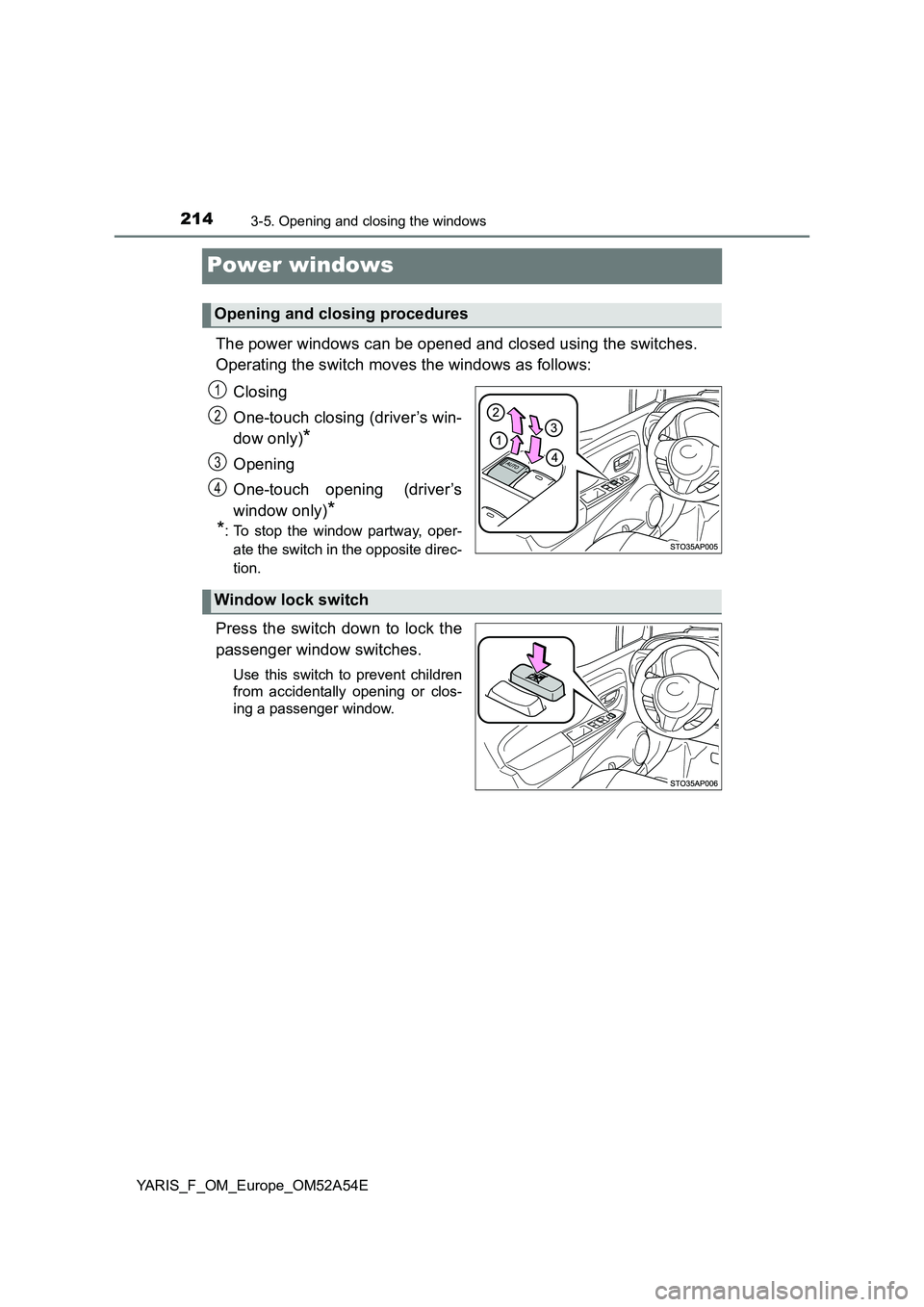 TOYOTA YARIS HATCHBACK 2019  Owners Manual 2143-5. Opening and closing the windows
YARIS_F_OM_Europe_OM52A54E
Power windows
The power windows can be opened and closed using the switches.
Operating the switch moves the windows as follows:
Closi