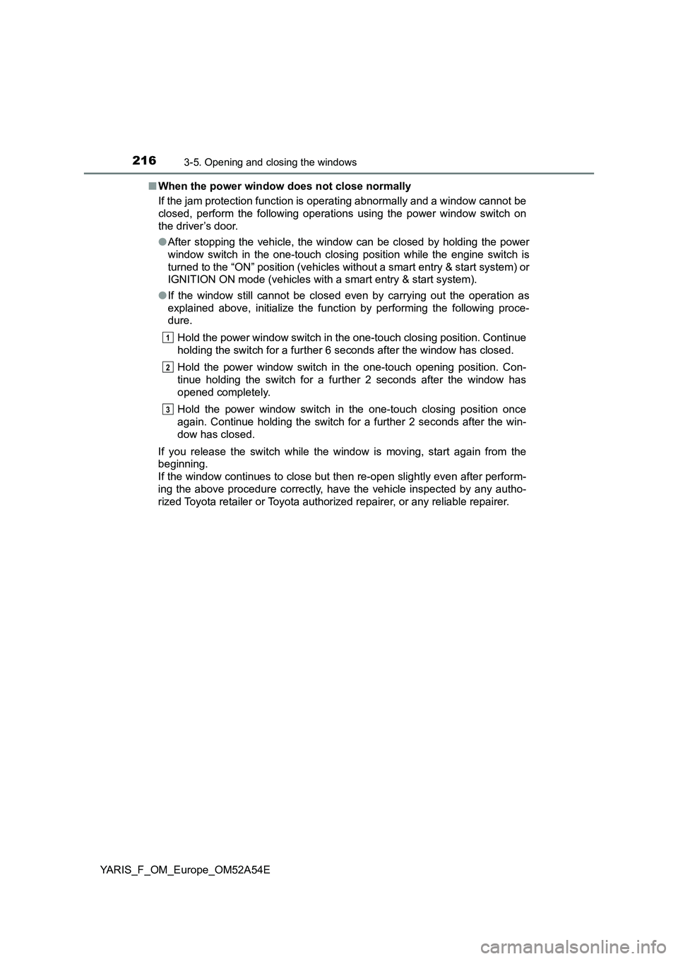 TOYOTA YARIS HATCHBACK 2019 Owners Manual 2163-5. Opening and closing the windows
YARIS_F_OM_Europe_OM52A54E■When the power window does not close normally
If the jam protection function is operating abnormally and a window cannot be
closed, TOYOTA YARIS HATCHBACK 2019 Owners Manual 2163-5. Opening and closing the windows
YARIS_F_OM_Europe_OM52A54E■When the power window does not close normally
If the jam protection function is operating abnormally and a window cannot be
closed,