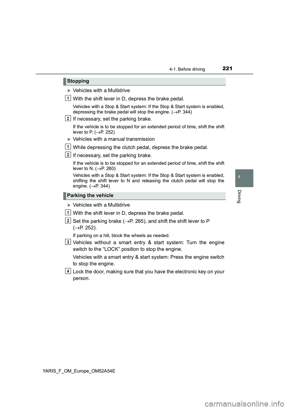 TOYOTA YARIS HATCHBACK 2019  Owners Manual 2214-1. Before driving
4
Driving
YARIS_F_OM_Europe_OM52A54E
Vehicles with a Multidrive
With the shift lever in D, depress the brake pedal.
Vehicles with a Stop & Start system: If the Stop & Start s