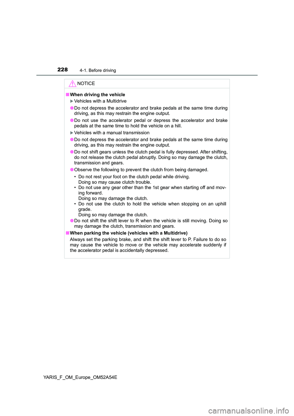 TOYOTA YARIS HATCHBACK 2019 Owners Manual 2284-1. Before driving
YARIS_F_OM_Europe_OM52A54E
NOTICE
■When driving the vehicle
Vehicles with a Multidrive
● Do not depress the accelerator and brake pedals at the same time during
driving TOYOTA YARIS HATCHBACK 2019 Owners Manual 2284-1. Before driving
YARIS_F_OM_Europe_OM52A54E
NOTICE
■When driving the vehicle
Vehicles with a Multidrive
● Do not depress the accelerator and brake pedals at the same time during
driving