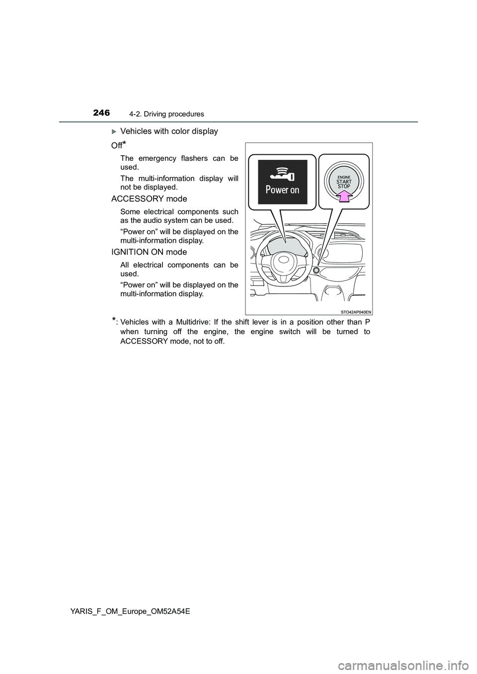 TOYOTA YARIS HATCHBACK 2019  Owners Manual 2464-2. Driving procedures
YARIS_F_OM_Europe_OM52A54E
Vehicles with color display
Off
*
The emergency flashers can be
used.
The multi-information display will
not be displayed.
ACCESSORY mode
Some 
