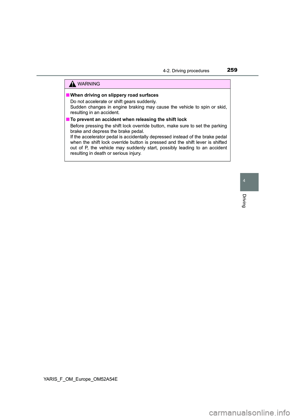 TOYOTA YARIS HATCHBACK 2019  Owners Manual 2594-2. Driving procedures
4
Driving
YARIS_F_OM_Europe_OM52A54E
WARNING
■When driving on slippery road surfaces 
Do not accelerate or shift gears suddenly.  
Sudden changes in engine braking may cau