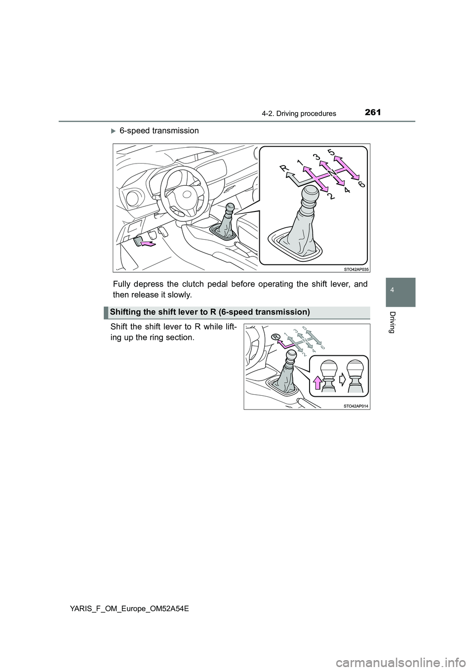 TOYOTA YARIS HATCHBACK 2019  Owners Manual 2614-2. Driving procedures
4
Driving
YARIS_F_OM_Europe_OM52A54E
6-speed transmission
Fully depress the clutch pedal before operating the shift lever, and
then release it slowly.
Shift the shift lev