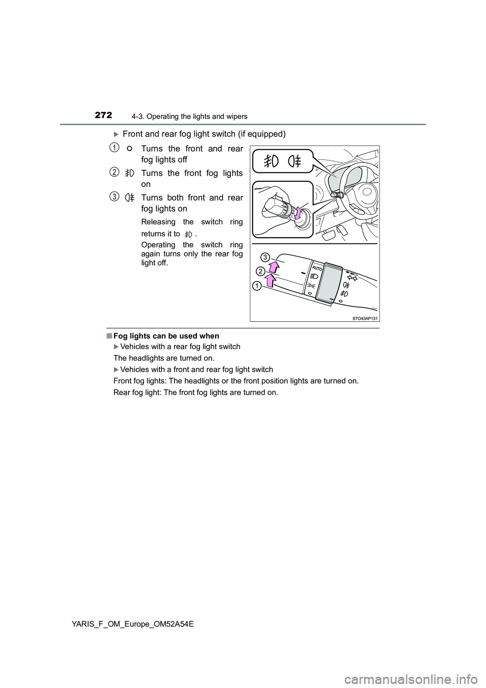 TOYOTA YARIS HATCHBACK 2019  Owners Manual 2724-3. Operating the lights and wipers
YARIS_F_OM_Europe_OM52A54E
Front and rear fog light switch (if equipped)
Turns the front and rear
fog lights off
Turns the front fog lights
on
Turns both fro