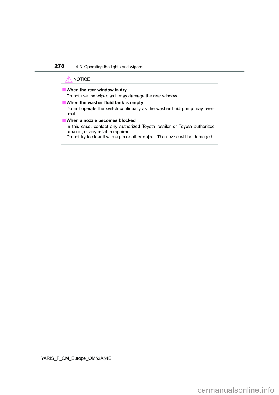 TOYOTA YARIS HATCHBACK 2019  Owners Manual 2784-3. Operating the lights and wipers
YARIS_F_OM_Europe_OM52A54E
NOTICE
■When the rear window is dry 
Do not use the wiper, as it may damage the rear window. 
■ When the washer fluid tank is emp