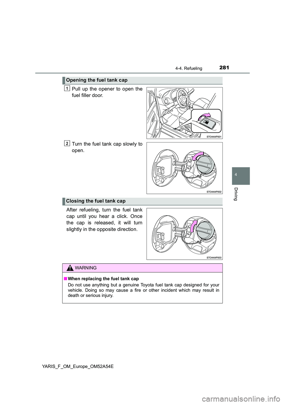 TOYOTA YARIS HATCHBACK 2019  Owners Manual 2814-4. Refueling
4
Driving
YARIS_F_OM_Europe_OM52A54E
Pull up the opener to open the 
fuel filler door. 
Turn the fuel tank cap slowly to 
open. 
After refueling, turn the fuel tank 
cap until you he