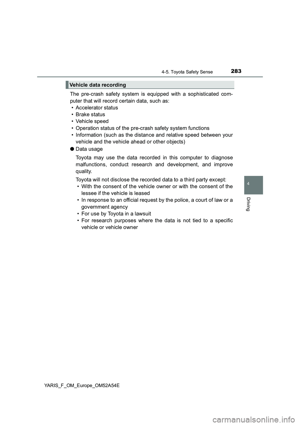 TOYOTA YARIS HATCHBACK 2019  Owners Manual 2834-5. Toyota Safety Sense
4
Driving
YARIS_F_OM_Europe_OM52A54E
The pre-crash safety system is equipped with a sophisticated com-
puter that will record certain data, such as:
• Accelerator status
