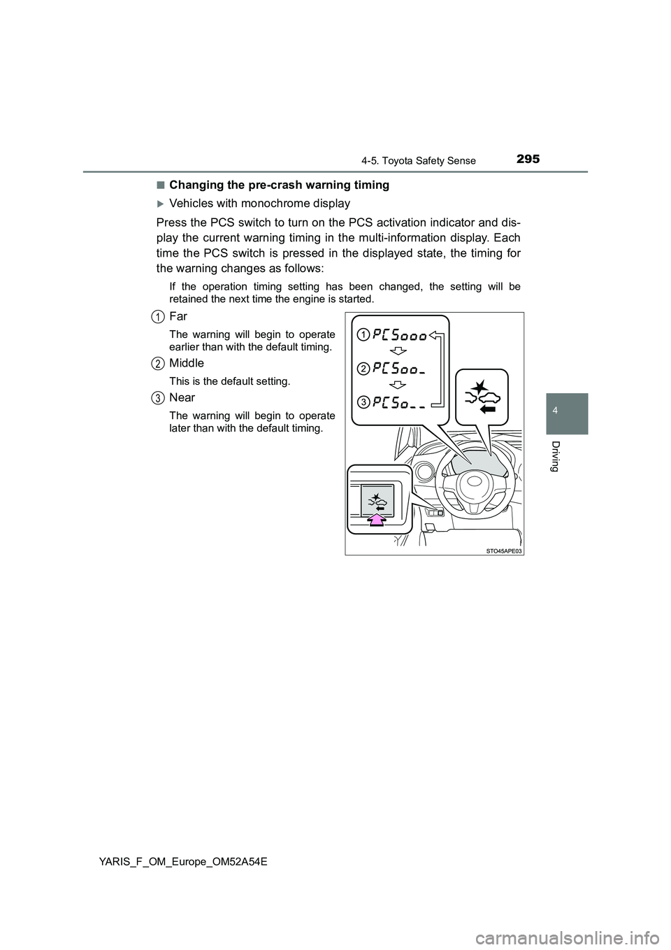 TOYOTA YARIS HATCHBACK 2019  Owners Manual 2954-5. Toyota Safety Sense
4
Driving
YARIS_F_OM_Europe_OM52A54E■
Changing the pre-crash warning timing
Vehicles with monochrome display
Press the PCS switch to turn on the PCS activation indicat
