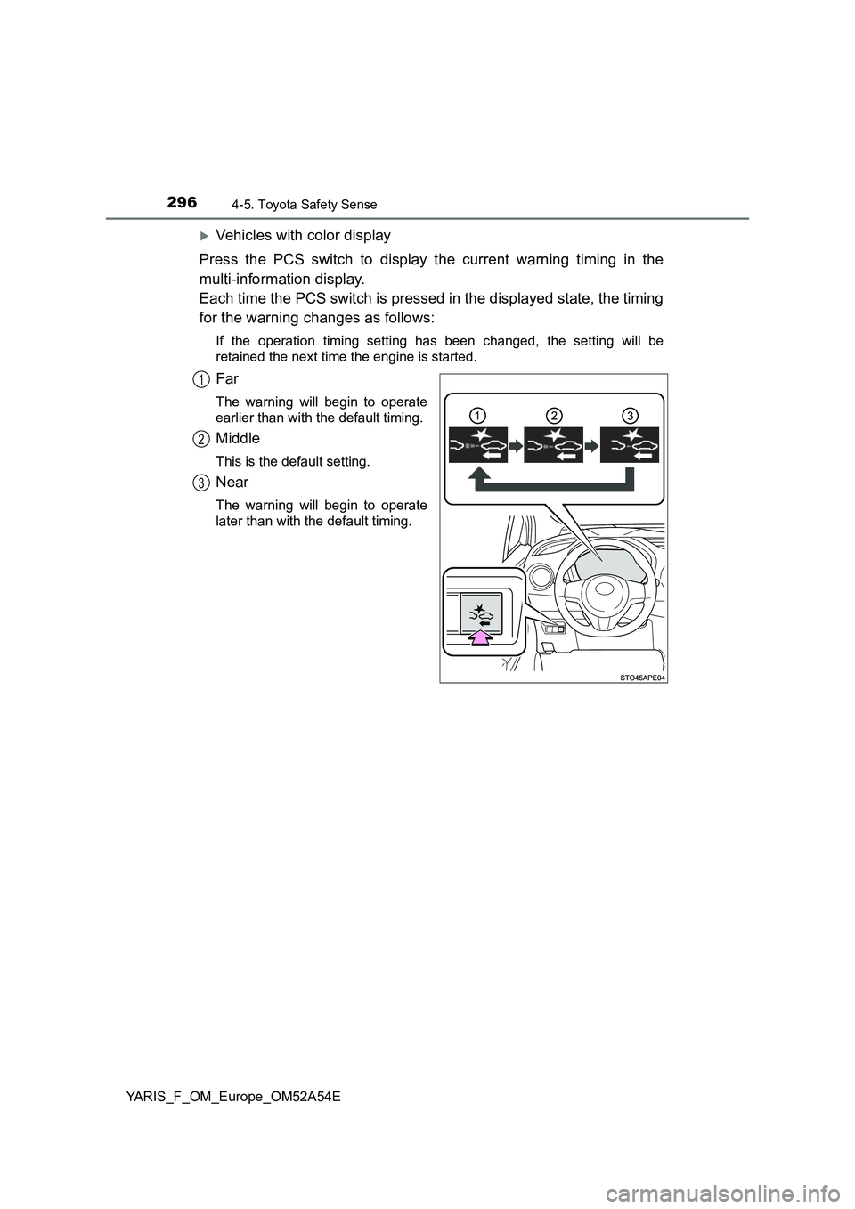 TOYOTA YARIS HATCHBACK 2019  Owners Manual 2964-5. Toyota Safety Sense
YARIS_F_OM_Europe_OM52A54E
Vehicles with color display
Press the PCS switch to display the current warning timing in the
multi-information display. 
Each time the PCS sw