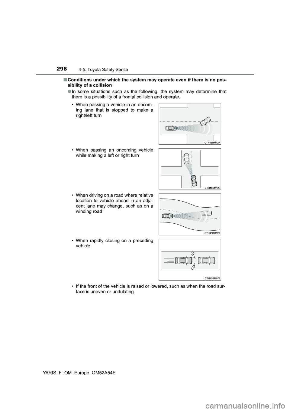 TOYOTA YARIS HATCHBACK 2019  Owners Manual 2984-5. Toyota Safety Sense
YARIS_F_OM_Europe_OM52A54E■Conditions under which the system may operate even if there is no pos-
sibility of a collision
●In some situations such as the following, the