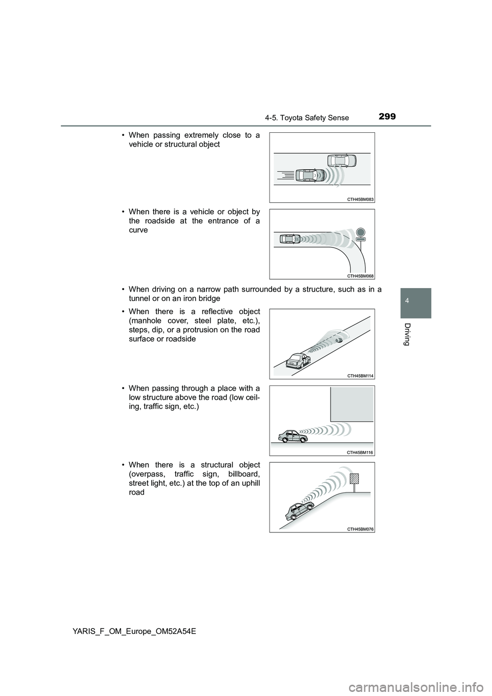 TOYOTA YARIS HATCHBACK 2019  Owners Manual 2994-5. Toyota Safety Sense
4
Driving
YARIS_F_OM_Europe_OM52A54E 
• When driving on a narrow path surrounded by a structure, such as in a 
tunnel or on an iron bridge 
• When passing extremely clo