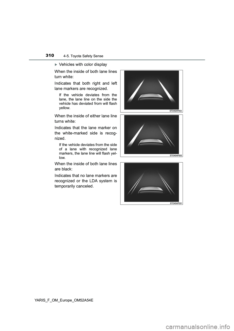 TOYOTA YARIS HATCHBACK 2019  Owners Manual 3104-5. Toyota Safety Sense
YARIS_F_OM_Europe_OM52A54E
Vehicles with color display
When the inside of both lane lines
turn white:
Indicates that both right and left
lane markers are recognized.
If 