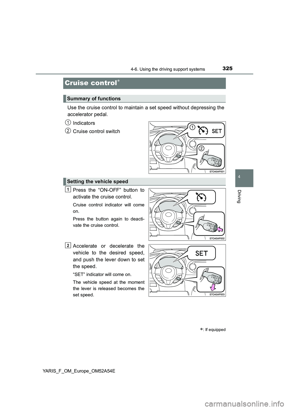TOYOTA YARIS HATCHBACK 2019  Owners Manual 325
4
4-6. Using the driving support systems
Driving
YARIS_F_OM_Europe_OM52A54E
Cruise control
Use the cruise control to maintain a set speed without depressing the 
accelerator pedal.  
Indicators