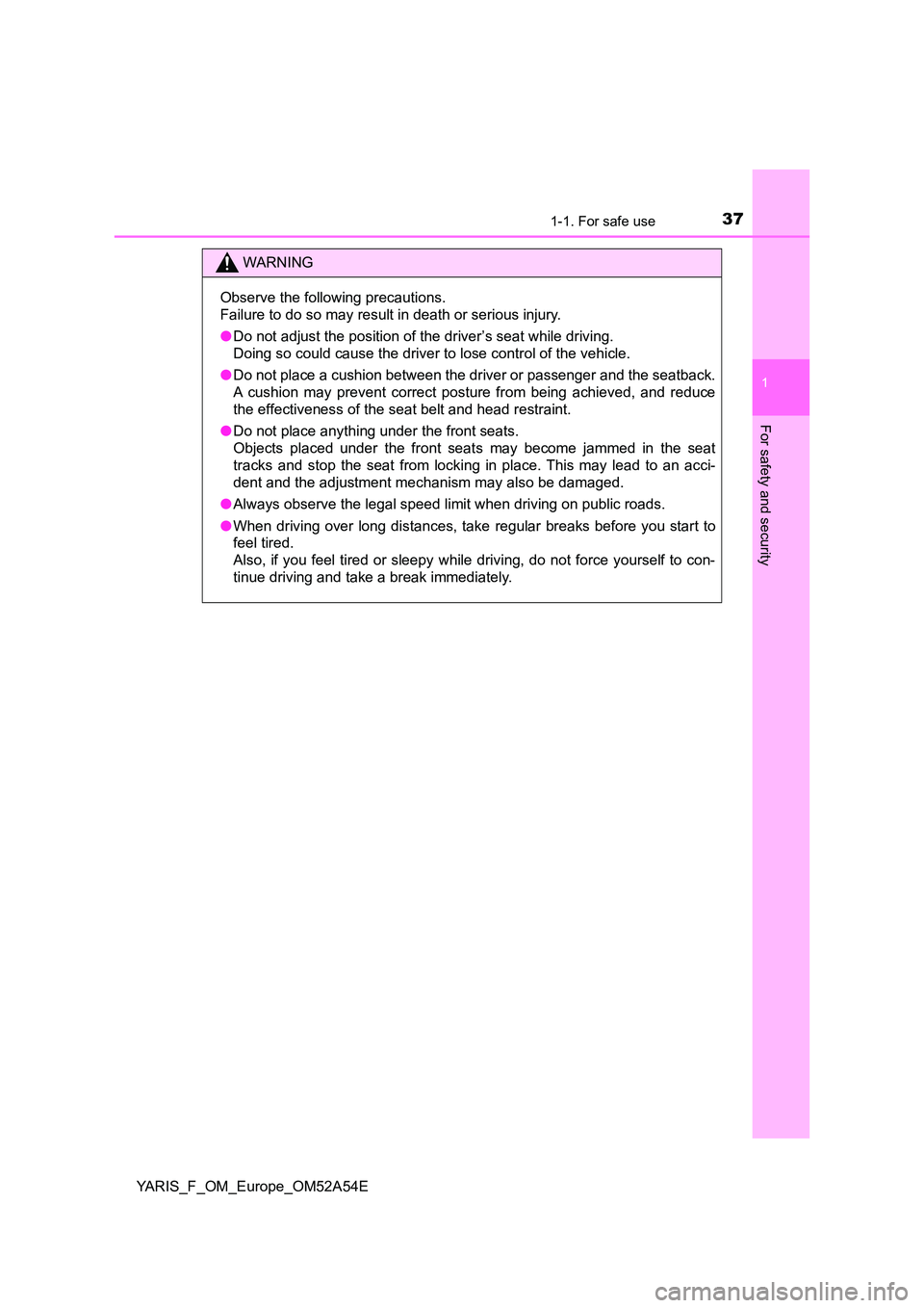 TOYOTA YARIS HATCHBACK 2019 Owners Manual 371-1. For safe use
1
For safety and security
YARIS_F_OM_Europe_OM52A54E
WARNING
Observe the following precautions.
Failure to do so may result in death or serious injury.
● Do not adjust the posi TOYOTA YARIS HATCHBACK 2019 Owners Manual 371-1. For safe use
1
For safety and security
YARIS_F_OM_Europe_OM52A54E
WARNING
Observe the following precautions.
Failure to do so may result in death or serious injury.
● Do not adjust the posi