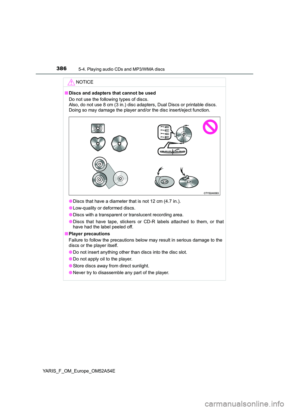 TOYOTA YARIS HATCHBACK 2019  Owners Manual 3865-4. Playing audio CDs and MP3/WMA discs
YARIS_F_OM_Europe_OM52A54E
NOTICE
■Discs and adapters that cannot be used 
Do not use the following types of discs.  
Also, do not use 8 cm (3 in.) disc a
