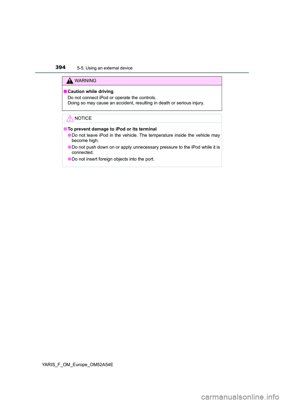 TOYOTA YARIS HATCHBACK 2019  Owners Manual 3945-5. Using an external device
YARIS_F_OM_Europe_OM52A54E
WARNING
■Caution while driving 
Do not connect iPod or operate the controls. 
Doing so may cause an accident, resulting in death or seriou