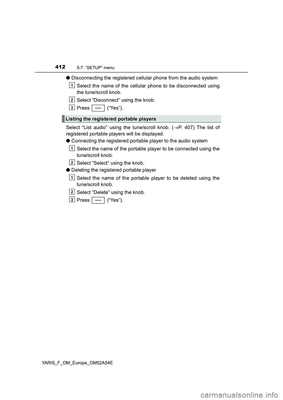 TOYOTA YARIS HATCHBACK 2019  Owners Manual 4125-7. “SETUP” menu
YARIS_F_OM_Europe_OM52A54E
●Disconnecting the registered cellular phone from the audio system
Select the name of the cellular phone to be disconnected using
the tune/scroll 