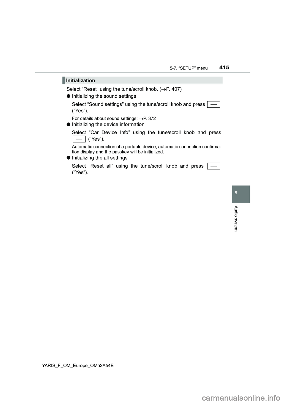 TOYOTA YARIS HATCHBACK 2019  Owners Manual 4155-7. “SETUP” menu
5
Audio system
YARIS_F_OM_Europe_OM52A54E
Select “Reset” using the tune/scroll knob. (P. 407)
●Initializing the sound settings
Select “Sound settings” using the t