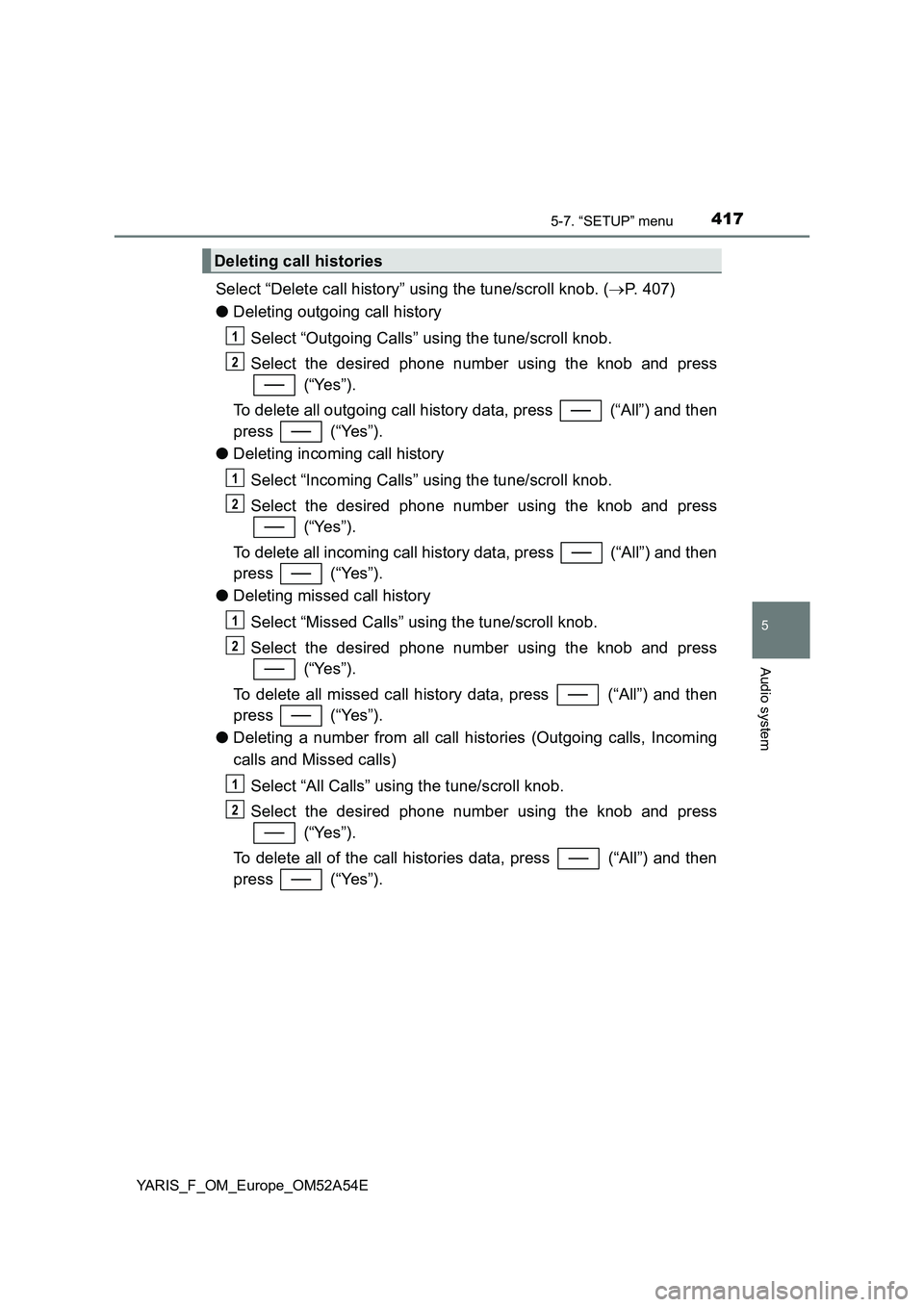TOYOTA YARIS HATCHBACK 2019 Owners Manual 4175-7. “SETUP” menu
5
Audio system
YARIS_F_OM_Europe_OM52A54E
Select “Delete call history” using the tune/scroll knob. (P. 407)
●Deleting outgoing call history
Select “Outgoing Calls TOYOTA YARIS HATCHBACK 2019 Owners Manual 4175-7. “SETUP” menu
5
Audio system
YARIS_F_OM_Europe_OM52A54E
Select “Delete call history” using the tune/scroll knob. (P. 407)
●Deleting outgoing call history
Select “Outgoing Calls