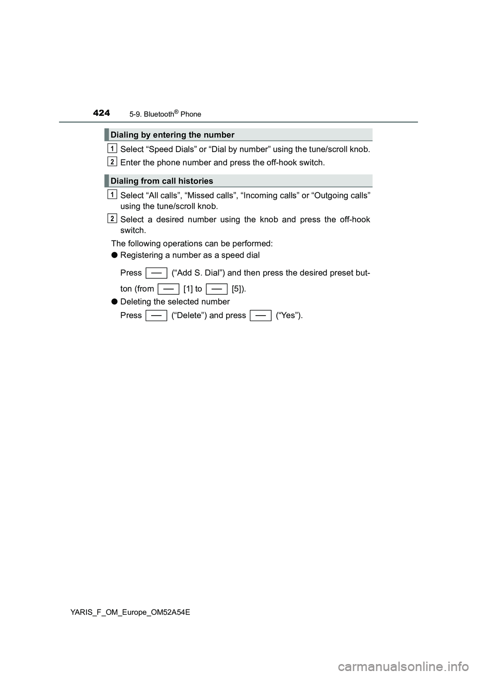 TOYOTA YARIS HATCHBACK 2019  Owners Manual 4245-9. Bluetooth® Phone
YARIS_F_OM_Europe_OM52A54E
Select “Speed Dials” or “Dial by number” using the tune/scroll knob.
Enter the phone number and press the off-hook switch.
Select “All ca