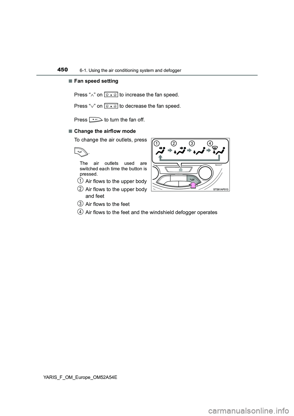 TOYOTA YARIS HATCHBACK 2019  Owners Manual 4506-1. Using the air conditioning system and defogger
YARIS_F_OM_Europe_OM52A54E■
Fan speed setting
Press “” on   to increase the fan speed.
Press “” on   to decrease the fan speed.
P