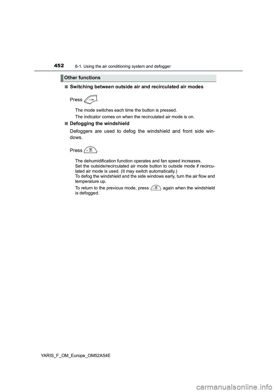 TOYOTA YARIS HATCHBACK 2019  Owners Manual 4526-1. Using the air conditioning system and defogger
YARIS_F_OM_Europe_OM52A54E 
■Switching between outside air and recirculated air modes 
Press .
The mode switches each time the button is presse