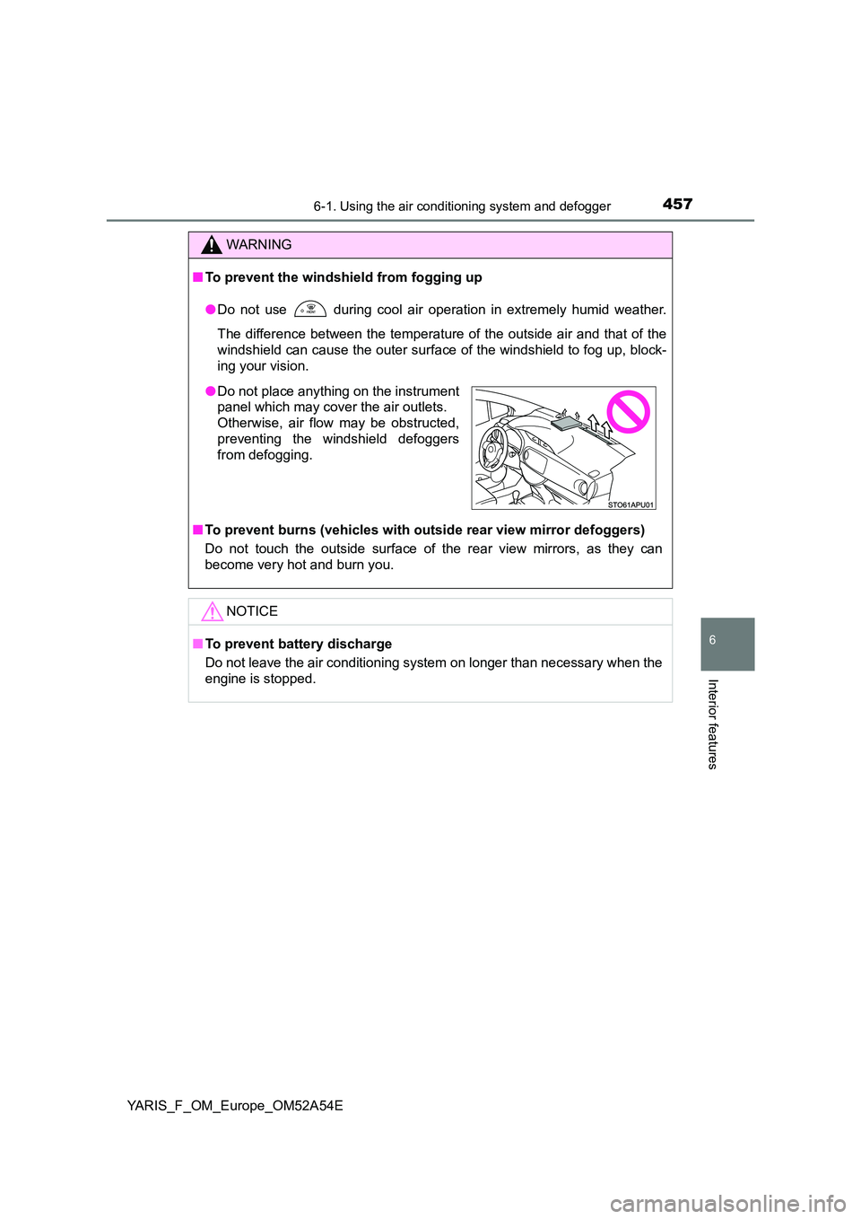 TOYOTA YARIS HATCHBACK 2019  Owners Manual 4576-1. Using the air conditioning system and defogger
6
Interior features
YARIS_F_OM_Europe_OM52A54E
WARNING
■To prevent the windshield from fogging up 
● Do not use  during cool air operation in