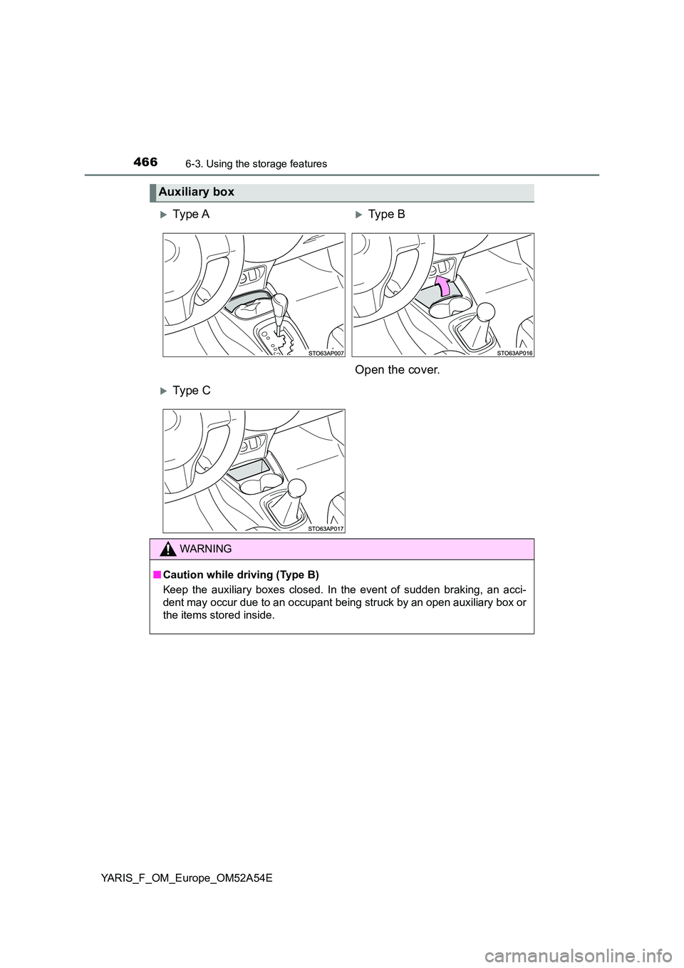 TOYOTA YARIS HATCHBACK 2019  Owners Manual 4666-3. Using the storage features
YARIS_F_OM_Europe_OM52A54E
Auxiliary box
Ty pe  AType B 
Open the cover.
Ty pe  C
WARNING
■ Caution while driving (Type B) 
Keep the auxiliary boxes close