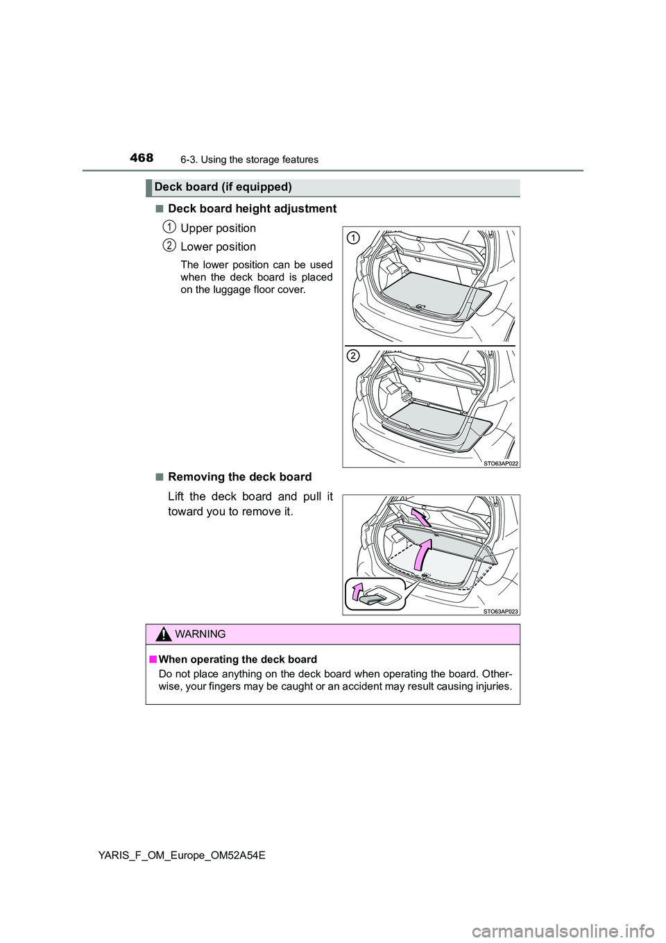 TOYOTA YARIS HATCHBACK 2019  Owners Manual 4686-3. Using the storage features
YARIS_F_OM_Europe_OM52A54E 
■Deck board height adjustment 
Upper position 
Lower position
The lower position can be used 
when the deck board is placed
on the lugg