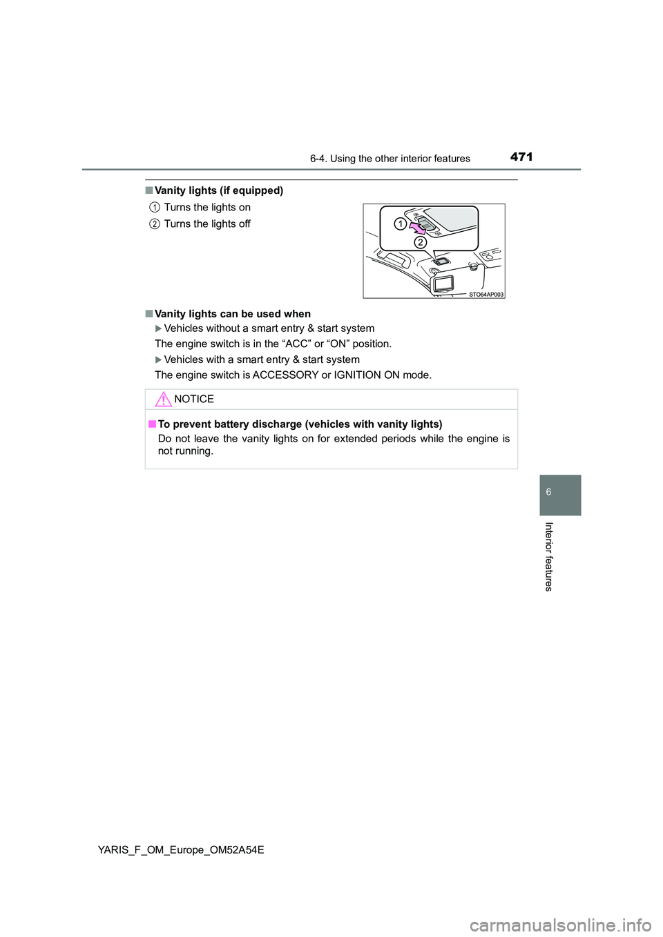 TOYOTA YARIS HATCHBACK 2019  Owners Manual 4716-4. Using the other interior features
6
Interior features
YARIS_F_OM_Europe_OM52A54E
■Vanity lights (if equipped) 
■ Vanity lights can be used when
Vehicles without a smart entry & start sy