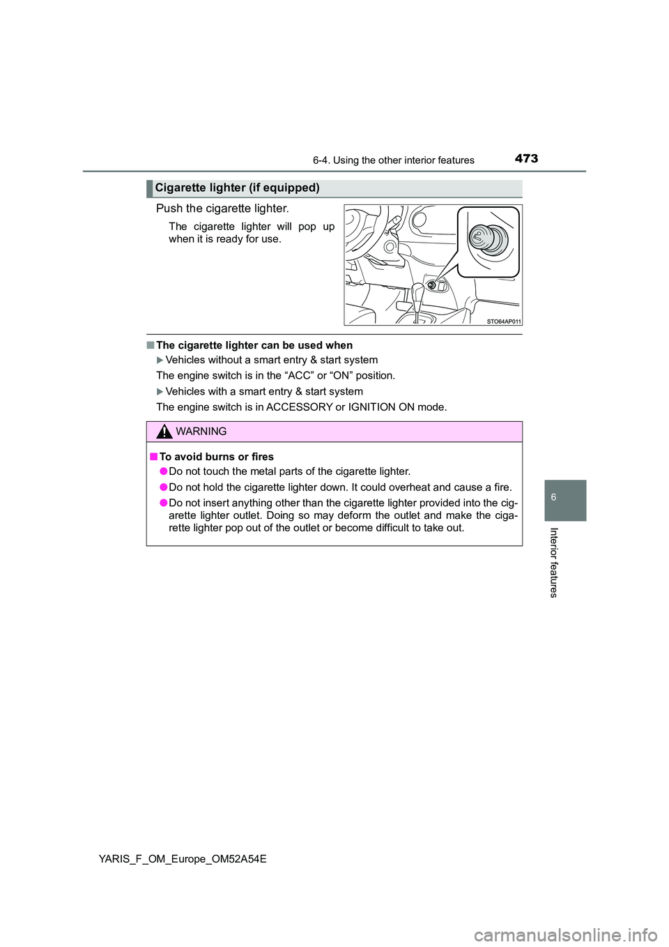 TOYOTA YARIS HATCHBACK 2019  Owners Manual 4736-4. Using the other interior features
6
Interior features
YARIS_F_OM_Europe_OM52A54E
Push the cigarette lighter.
The cigarette lighter will pop up 
when it is ready for use.
■ The cigarette ligh