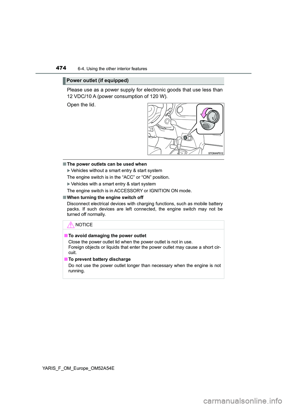 TOYOTA YARIS HATCHBACK 2019  Owners Manual 4746-4. Using the other interior features
YARIS_F_OM_Europe_OM52A54E
Please use as a power supply for electronic goods that use less than 
12 VDC/10 A (power consumption of 120 W). 
Open the lid.
■ 