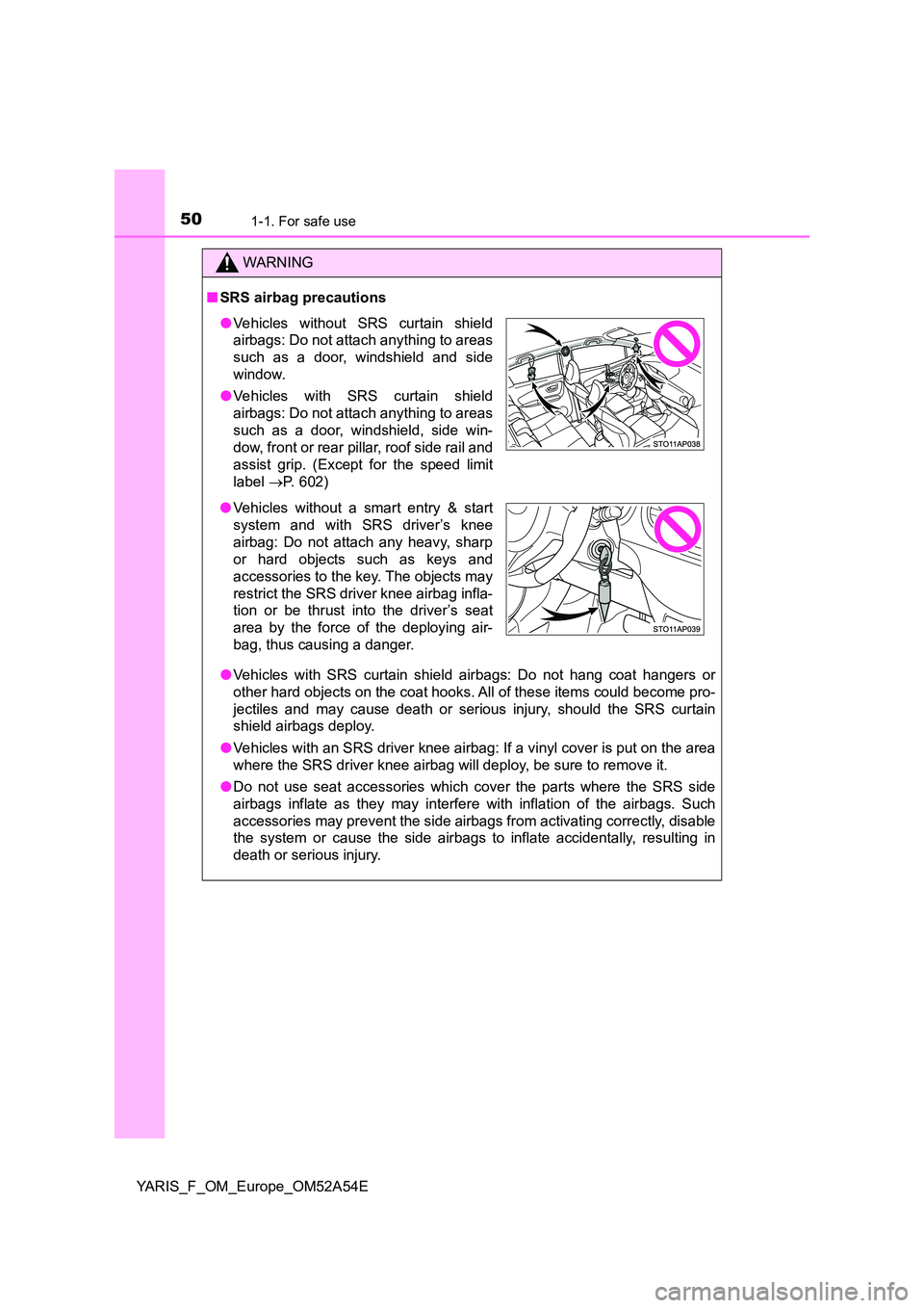 TOYOTA YARIS HATCHBACK 2019 Owners Manual 501-1. For safe use
YARIS_F_OM_Europe_OM52A54E
WARNING
■SRS airbag precautions
● Vehicles with SRS curtain shield airbags: Do not hang coat hangers or
other hard objects on the coat hooks. All o TOYOTA YARIS HATCHBACK 2019 Owners Manual 501-1. For safe use
YARIS_F_OM_Europe_OM52A54E
WARNING
■SRS airbag precautions
● Vehicles with SRS curtain shield airbags: Do not hang coat hangers or
other hard objects on the coat hooks. All o