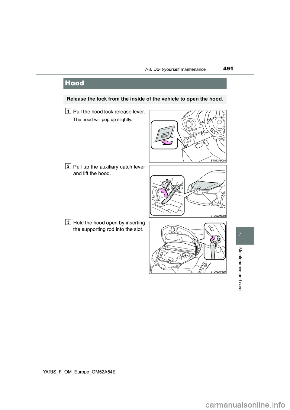TOYOTA YARIS HATCHBACK 2019  Owners Manual 4917-3. Do-it-yourself maintenance
7
Maintenance and care
YARIS_F_OM_Europe_OM52A54E
Hood
Pull the hood lock release lever.
The hood will pop up slightly.
Pull up the auxiliary catch lever
and lift th