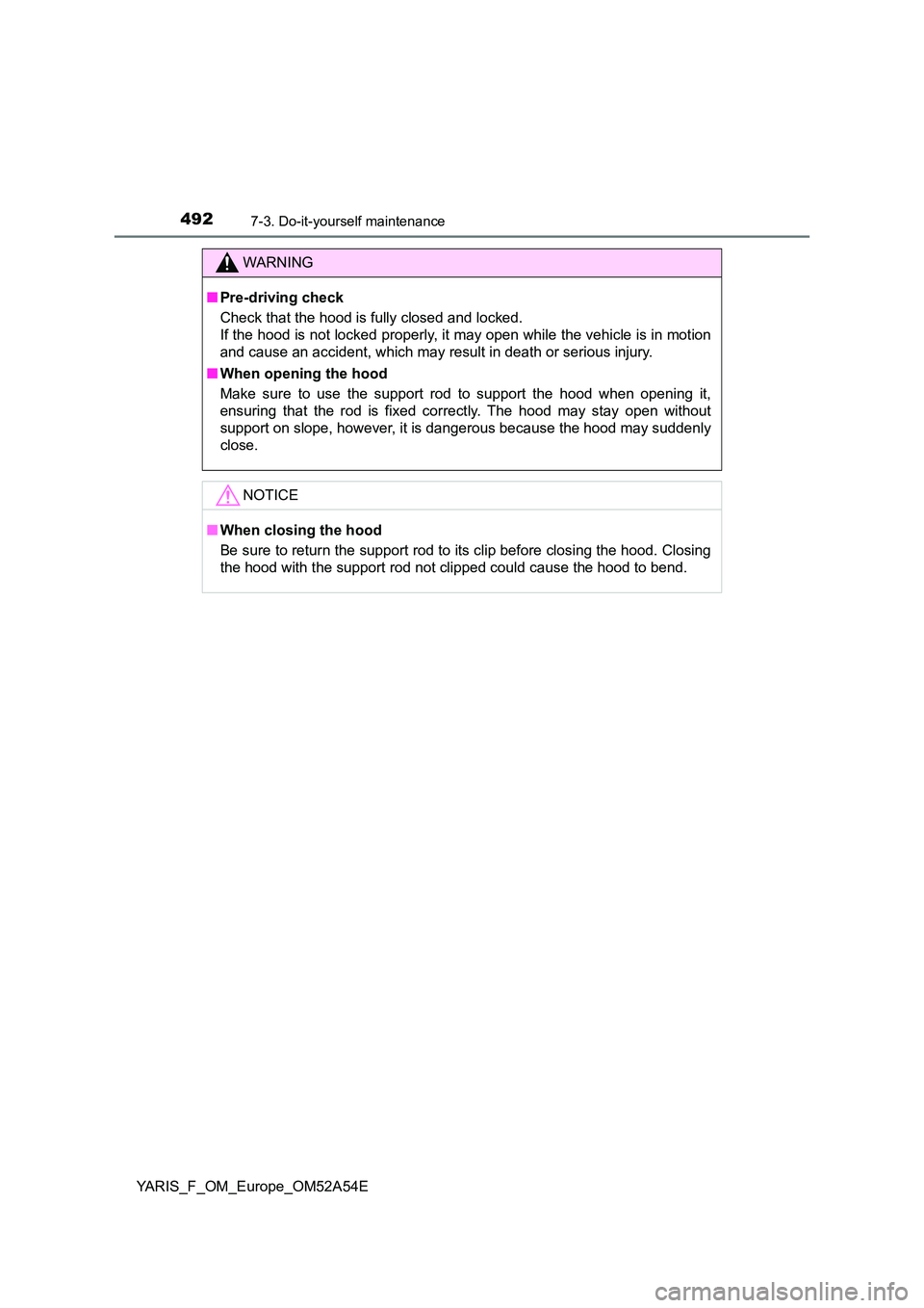 TOYOTA YARIS HATCHBACK 2019  Owners Manual 4927-3. Do-it-yourself maintenance
YARIS_F_OM_Europe_OM52A54E
WARNING
■Pre-driving check 
Check that the hood is fully closed and locked.  
If the hood is not locked properly, it may open while the 